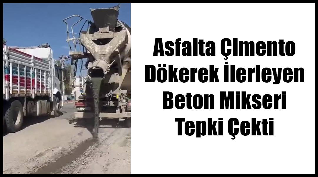 Asfalta Çimento Dökerek İlerleyen Beton Mikseri Tepki Çekti