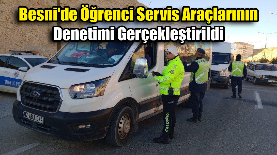 Besni’de Öğrenci Servis Araçlarının Denetimi Gerçekleştirildi