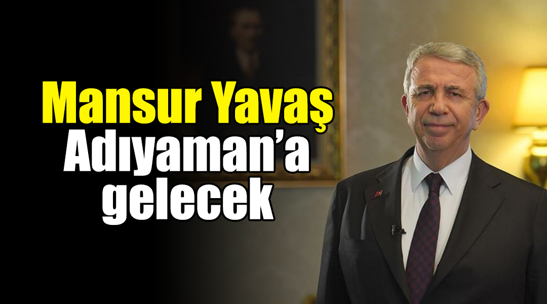 Mansur Yavaş Adıyaman’a gelecek