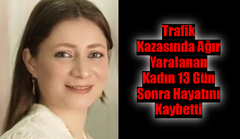 Trafik Kazasında Ağır Yaralanan Kadın 13 Gün Sonra Hayatını Kaybetti