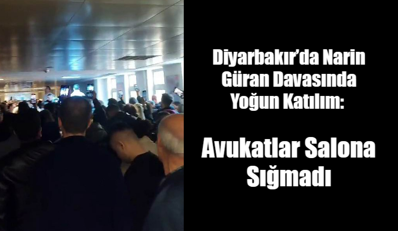 Diyarbakır’da Narin Güran Davasında Yoğun Katılım: Avukatlar Salona Sığmadı