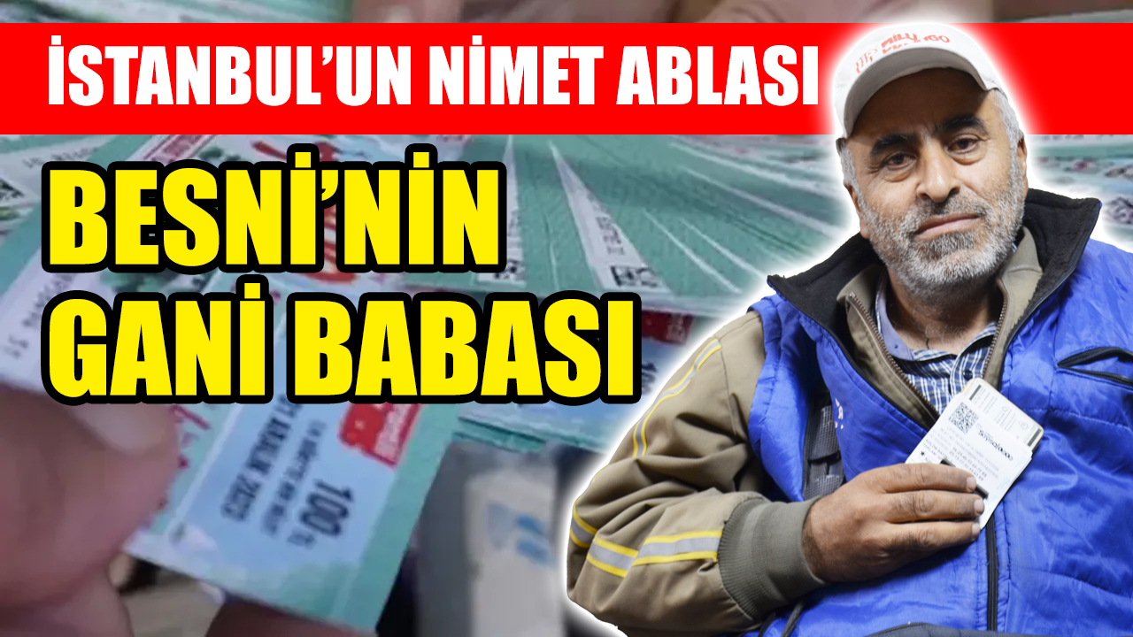 İSTANBUL’UN NİMET ABLASI BESNİ’NİN GANİ BABASI