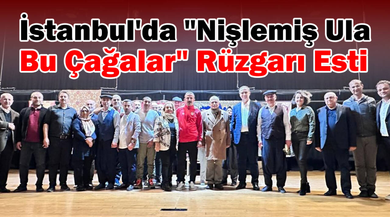 İstanbul’da “Nişlemiş Ula Bu Çağalar” Rüzgarı Esti