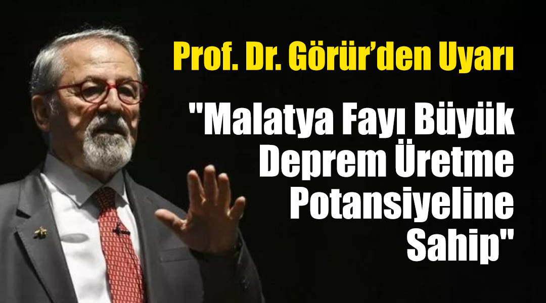 Prof. Dr. Görür’den Uyarı: “Malatya Fayı Büyük Deprem Üretme Potansiyeline Sahip”