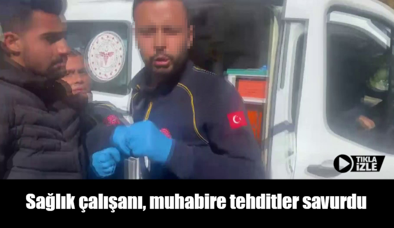 Sağlık çalışanı, muhabire tehditler savurdu