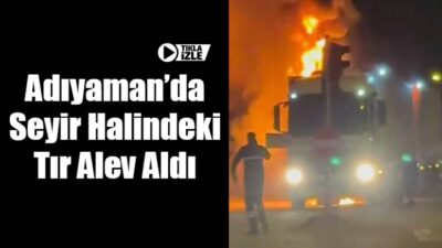Adıyaman merkez Altınşehir Mahallesi’nde seyir halindeki bir tır, bilinmeyen bir