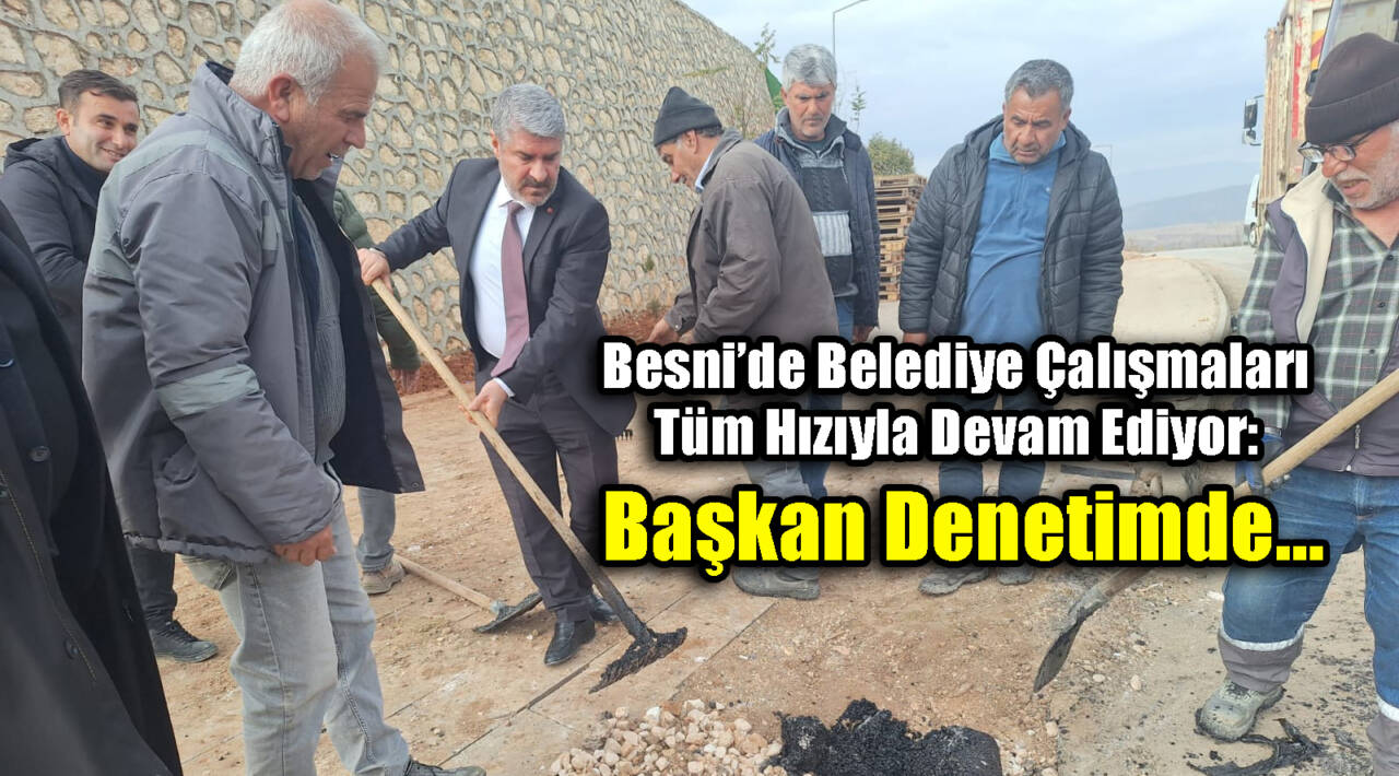 Besni’de Belediye Çalışmaları Tüm Hızıyla Devam Ediyor: Başkan Denetimde…