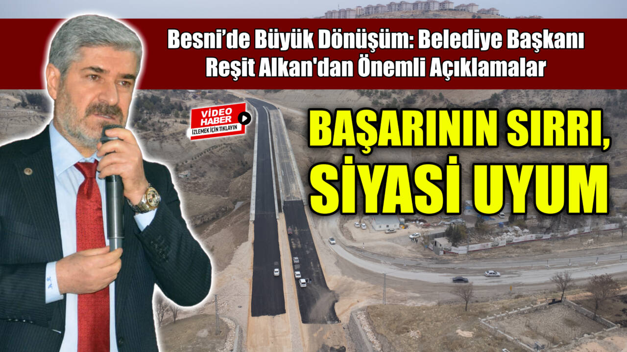 Besni’de Büyük Dönüşüm: Belediye Başkanı Reşit Alkan’dan Önemli Açıklamalar: BAŞARININ SIRRI, SİYASİ UYUM