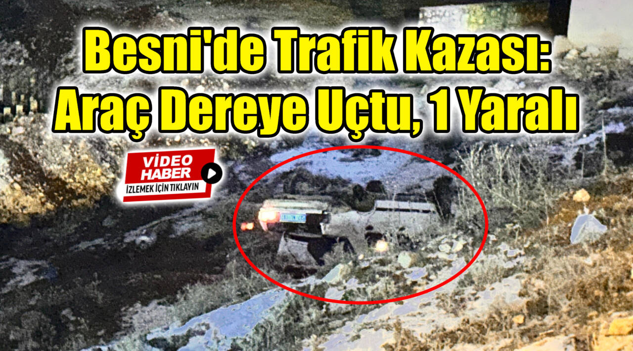 Besni’de Trafik Kazası: Araç Dereye Uçtu, 1 Yaralı