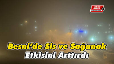 Besni'de yoğun sis ve sağanak yağış ikinci gününde de etkisini