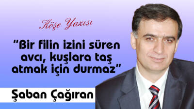 “Bir filin izini süren avcı, kuşlara taş atmak için durmaz”