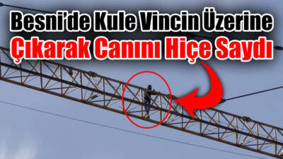 Besni’de bir şahıs çıktığı kule vinç üzerinde gezinerek canını hiçe