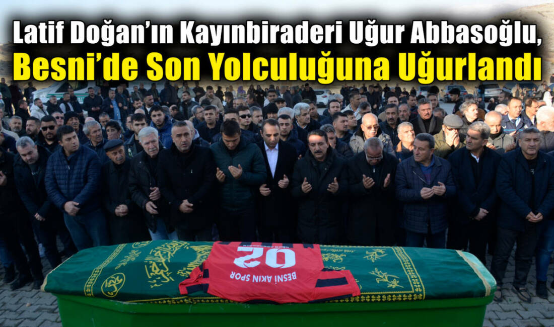 Ünlü sanatçı Latif Doğan’ın kayınbiraderi Uğur Abbasoğlu, memleketi Besni’de düzenlenen