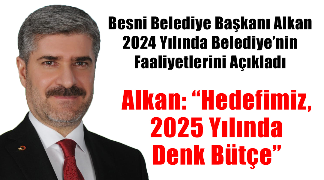 Besni Belediye Başkanı Reşit Alkan, 2024 yılı boyunca gerçekleştirilen çalışmalar