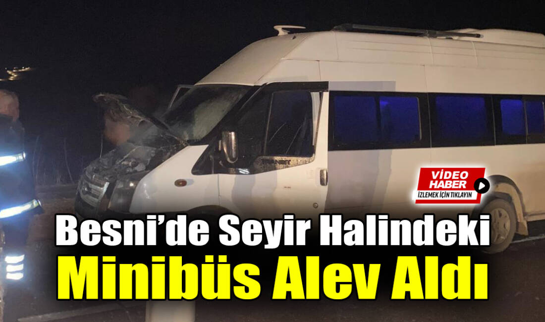 Besni-Adıyaman yolunun 3. kilometresinde seyir halindeki bir minibüs alev aldı.