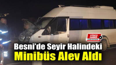 Besni-Adıyaman yolunun 3. kilometresinde seyir halindeki bir minibüs alev aldı.