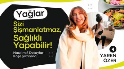 Yağlar Sizi Şişmanlatmaz, Sağlıklı Yapabilir!