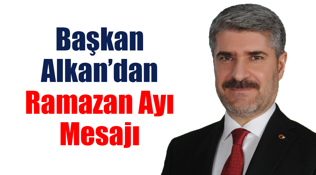 Besni Belediye Başkanı Reşit Alkan, Ramazan ayı dolayısıyla bir mesaj