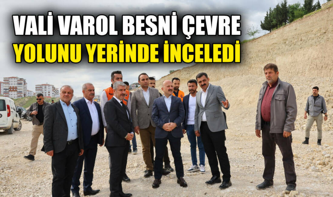 Adıyaman Valisi Dr. Osman Varol, yapımına başlanan Besni Çevre Yolu’nda