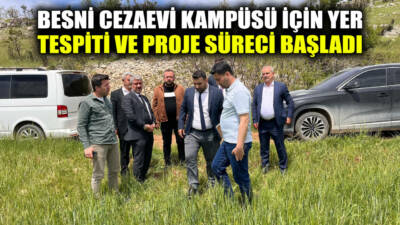 Besni’ye kazandırılması planlanan Cezaevi Kampüsü için yer tespiti ve proje