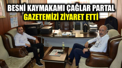 Besni Kaymakamı Çağlar Partal, gazetemiz Genel Yayın Yönetmeni Tarık Önder’i