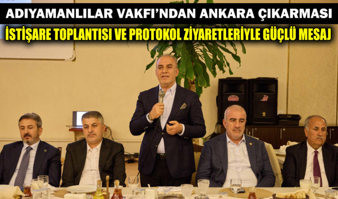 Adıyamanlılar Vakfı, Ankara’da düzenlediği geniş katılımlı istişare toplantısı ve üst