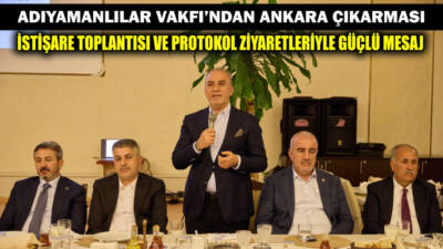 Adıyamanlılar Vakfı, Ankara’da düzenlediği geniş katılımlı istişare toplantısı ve üst