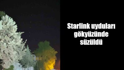 Starlink Amerikan uydu şirketi SpaceX’in uyduları Adıyaman başta olmak üzere