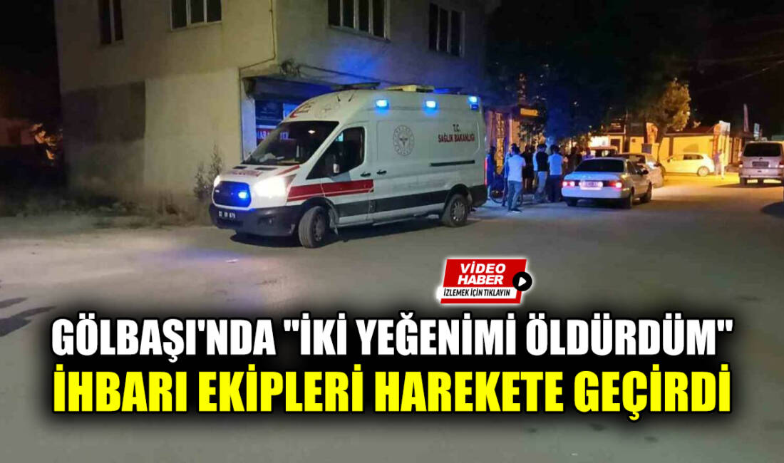 Adıyaman’ın Gölbaşı ilçesinde "İki yeğenimi öldürdüm, gidip cesetlerini evden alın"