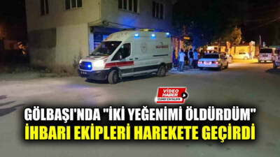 Adıyaman’ın Gölbaşı ilçesinde "İki yeğenimi öldürdüm, gidip cesetlerini evden alın"