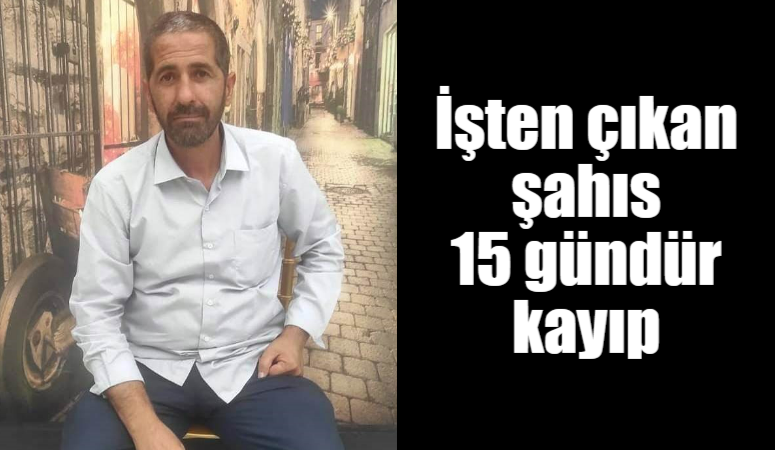 İşten çıkan şahıs 15 gündür kayıp Şanlıurfa'da işten çıktıktan sonra ortadan kaybolan 50 yaşındaki İdan Eren'den