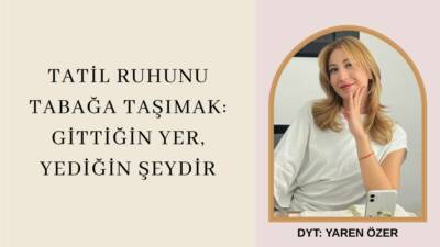 Tatil Ruhunu Tabağa Taşımak: Gittiğin Yer, Yediğin Şeydir