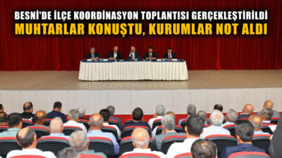 Besni’de gerçekleştirilen İlçe Koordinasyon Toplantısı’nda muhtarlar, köy ve mahallelerin altyapı,