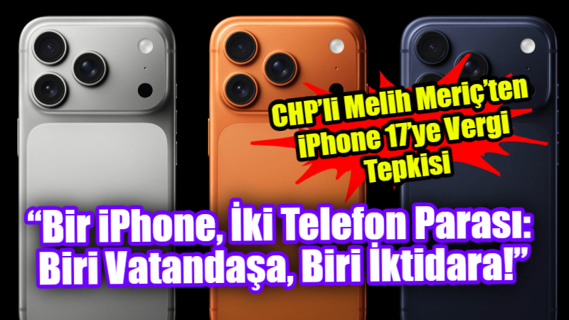 CHP Gaziantep Milletvekili Melih Meriç, iPhone 17 fiyatları üzerinden Türkiye’deki