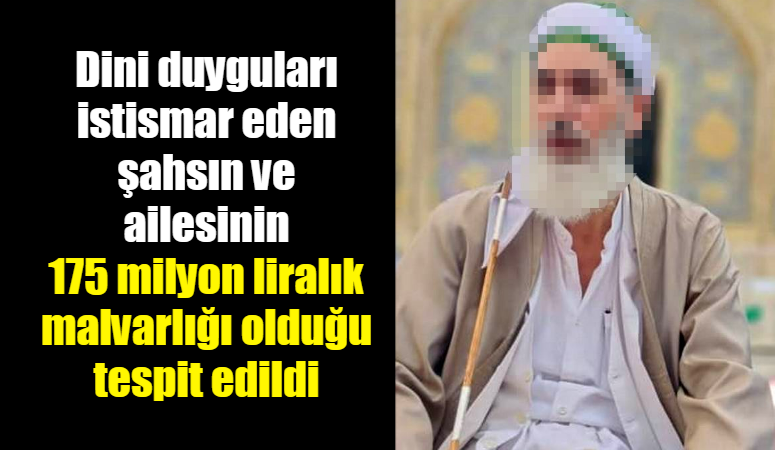 Dini duyguları istismar eden şahsın ve ailesinin 175 milyon liralık malvarlığı olduğu tespit edildi Diyarbakır'da kendisini şeyh olarak tanıtan bir şahsın ve ailesinin 175