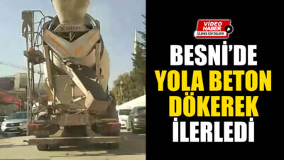 Besni'de bir beton mikserinin karayoluna beton dökerek ilerlemesi tepkilere neden