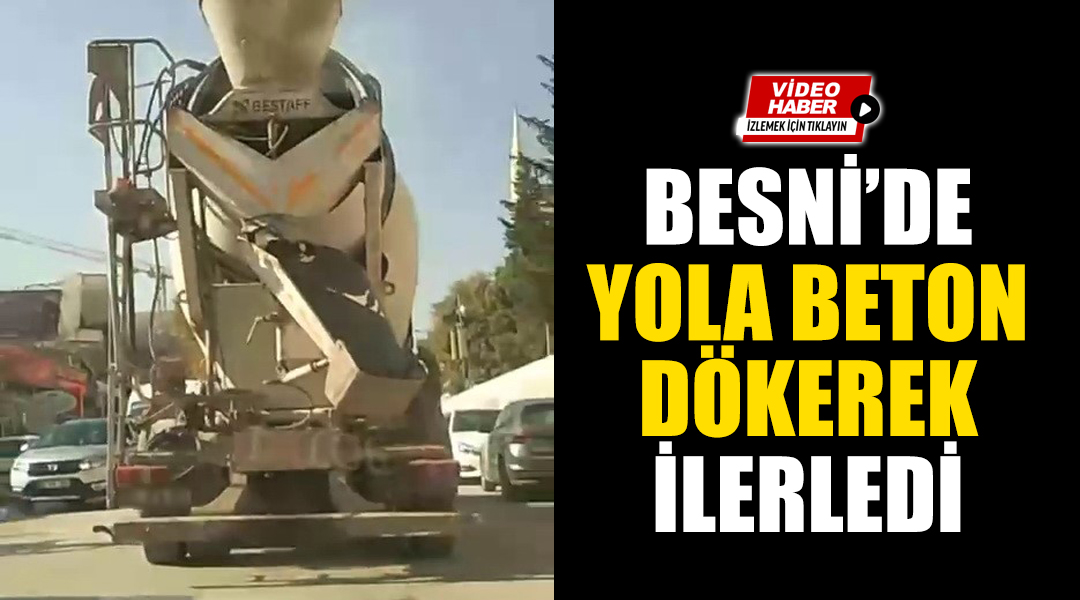 Besni'de bir beton mikserinin karayoluna beton dökerek ilerlemesi tepkilere neden
