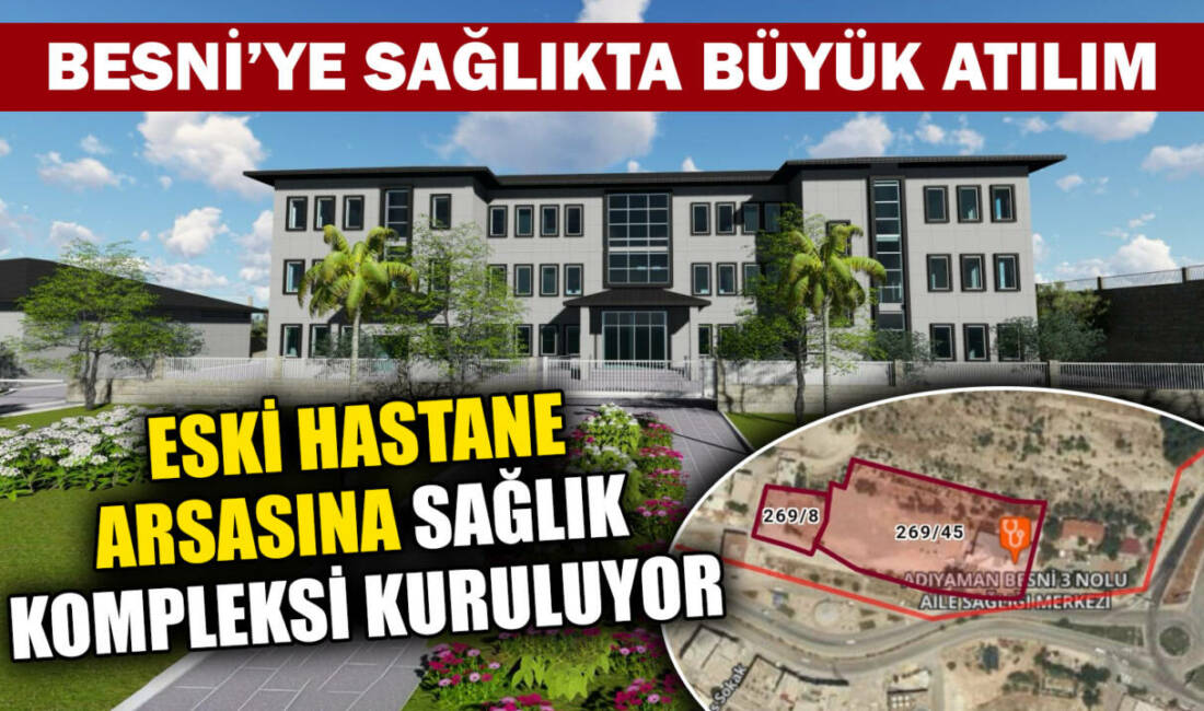 Besni eski devlet hastanesi arsasına yapılacak dev sağlık yatırımıyla bölgenin