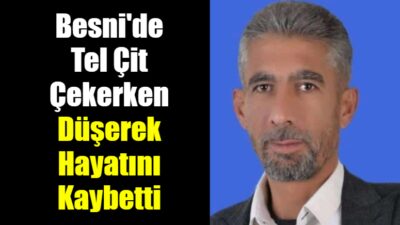 Besni'de tel çit çalışması sırasında dengesini kaybederek düşen 43 yaşındaki