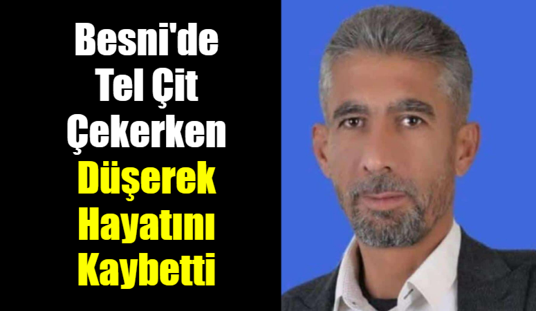 Besni'de tel çit çalışması sırasında dengesini kaybederek düşen 43 yaşındaki