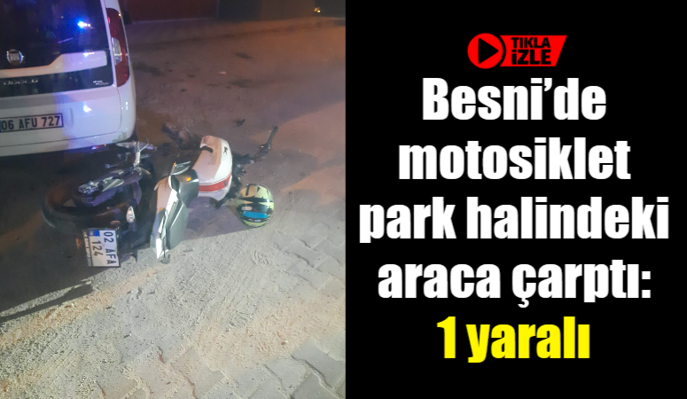 Besni'de meydana gelen trafik kazasında, motosikletin park halindeki otomobile çarpması