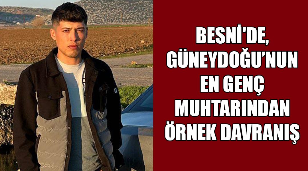 Besni'ye bağlı Çakırhüyük beldesi Yeşilova Mahallesi Muhtarı 24 yaşındaki Mehmet