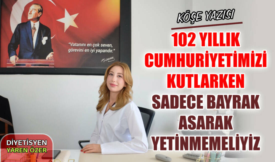 102 Yıllık Cumhuriyetimizi Kutlarken Sadece Bayrak Asarak Yetinmemeliyiz