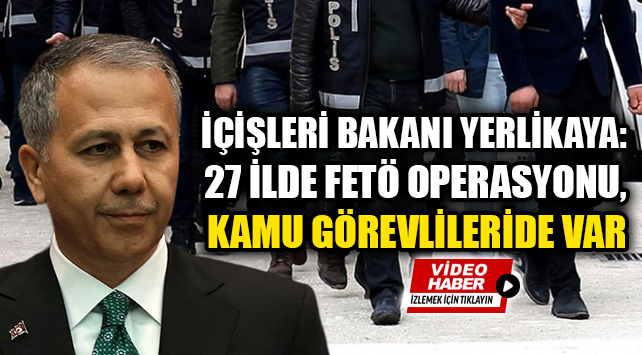 İçişleri Bakanı Yerlikaya: 27 İlde FETÖ Operasyonu, Kamu Görevlileride Var İçişleri Bakanı Ali Yerlikaya, sosyal medya hesabından yaptığı açıklamada, İstanbul