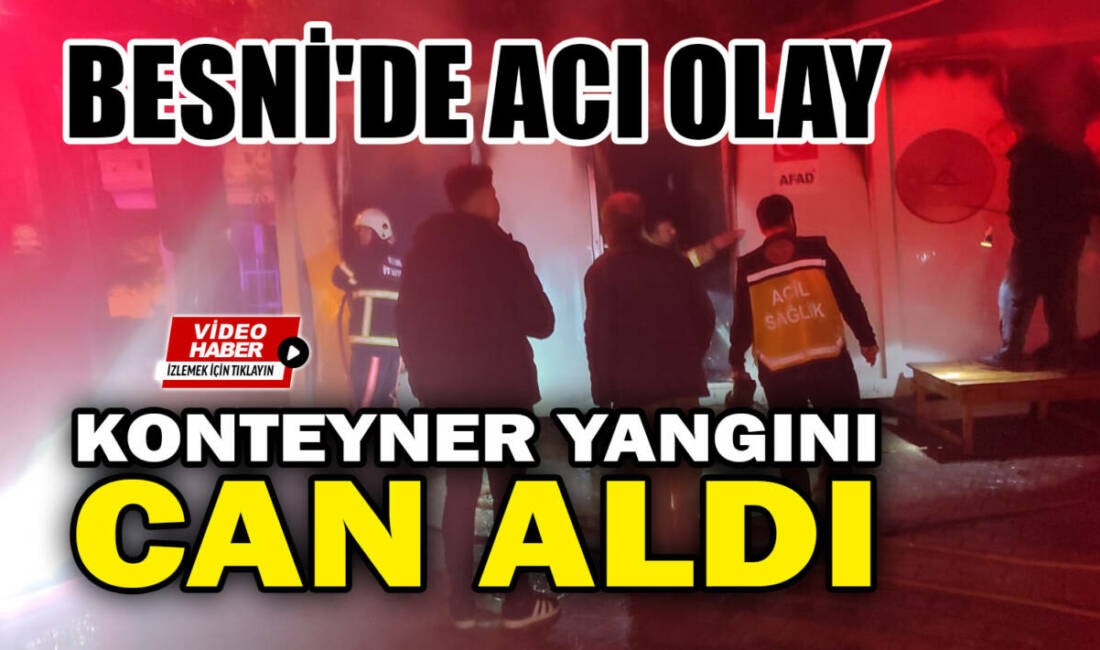 Besni'ye bağlı Sarıkaya Köyü’nde sabaha karşı çıkan konteyner yangınında bir