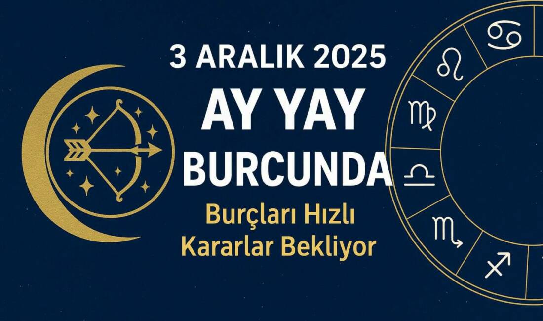Ay’ın Yay burcuna geçişiyle birlikte enerji yükseldi. 3 Aralık 2025’te