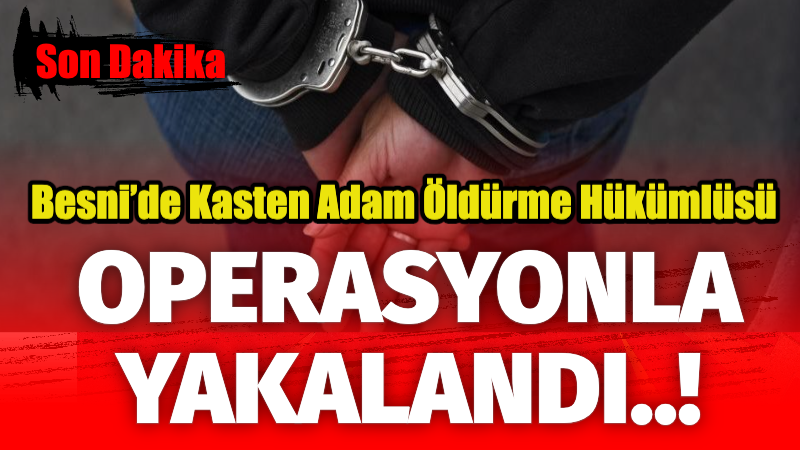 Besni'de, kasten adam öldürme suçundan aranan ve hakkında 10 yıl