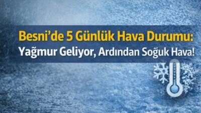 Besni’de meteoroloji verilerine göre önümüzdeki 5 gün boyunca yağış ve