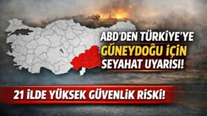 ABD Dışişleri Bakanlığı, Türkiye’nin güneydoğusunda bulunan 21 il için vatandaşlarına