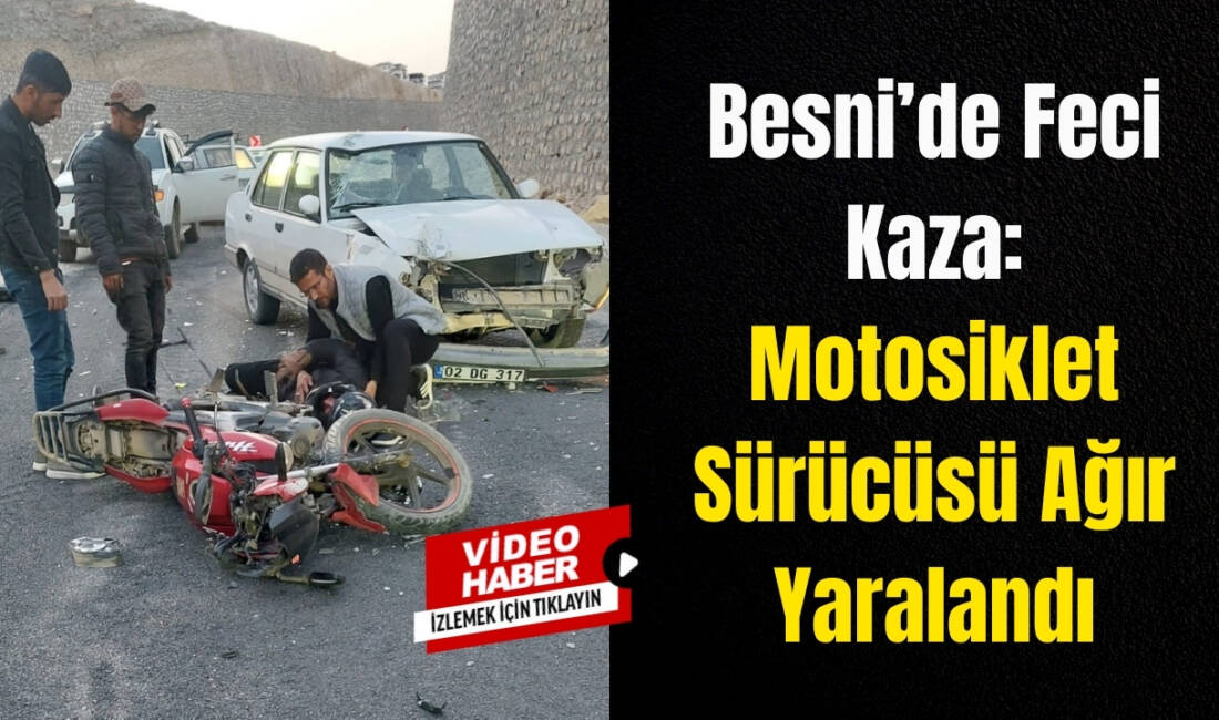 Adıyaman’ın Besni ilçesinde meydana gelen trafik kazasında motosiklet sürücüsü ağır